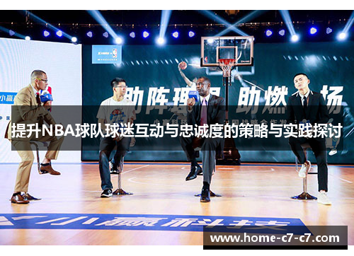 提升NBA球队球迷互动与忠诚度的策略与实践探讨