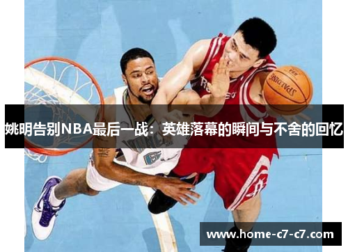 姚明告别NBA最后一战：英雄落幕的瞬间与不舍的回忆