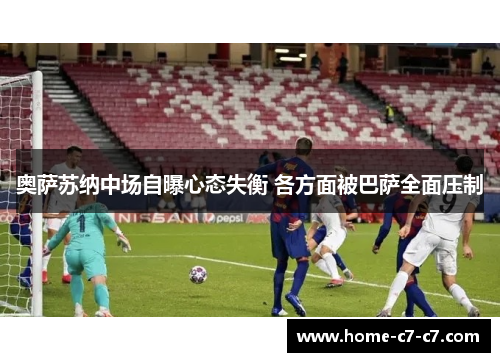 奥萨苏纳中场自曝心态失衡 各方面被巴萨全面压制