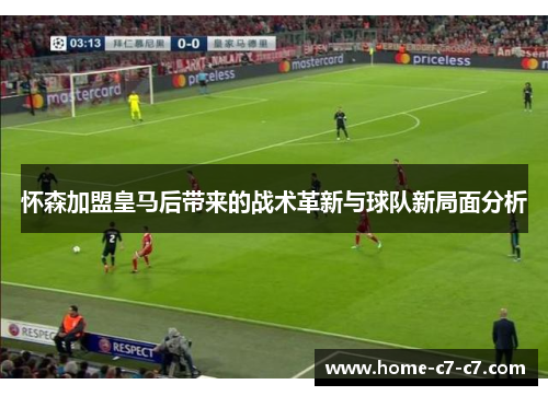 怀森加盟皇马后带来的战术革新与球队新局面分析