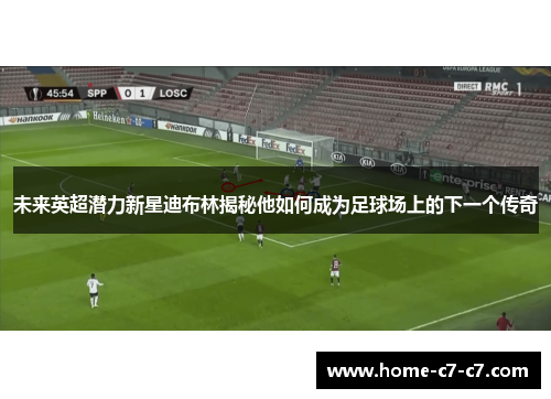 未来英超潜力新星迪布林揭秘他如何成为足球场上的下一个传奇