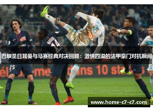 巴黎圣日耳曼与马赛经典对决回顾：激情四溢的法甲豪门对抗瞬间