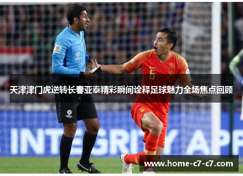 天津津门虎逆转长春亚泰精彩瞬间诠释足球魅力全场焦点回顾