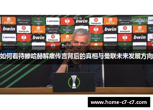 如何看待滕哈赫解雇传言背后的真相与曼联未来发展方向