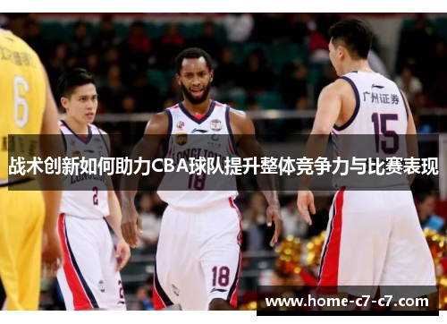 战术创新如何助力CBA球队提升整体竞争力与比赛表现