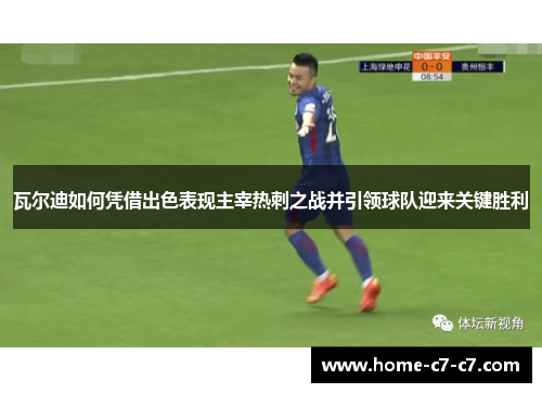 瓦尔迪如何凭借出色表现主宰热刺之战并引领球队迎来关键胜利