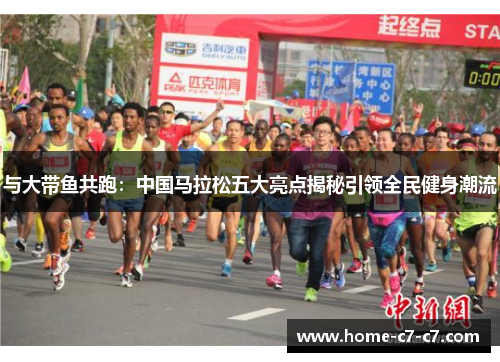 与大带鱼共跑：中国马拉松五大亮点揭秘引领全民健身潮流
