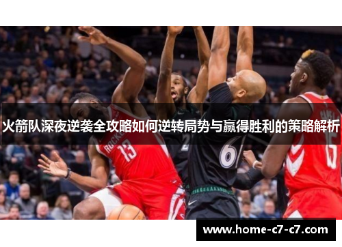 火箭队深夜逆袭全攻略如何逆转局势与赢得胜利的策略解析