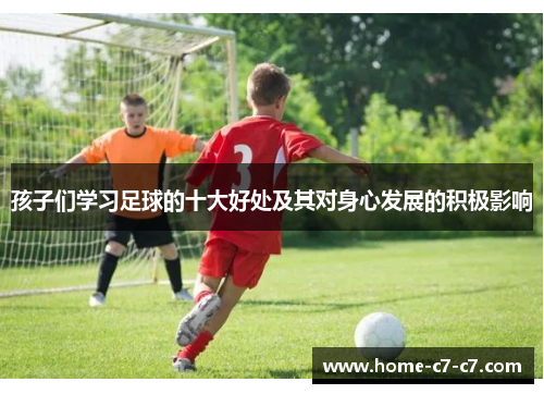 孩子们学习足球的十大好处及其对身心发展的积极影响