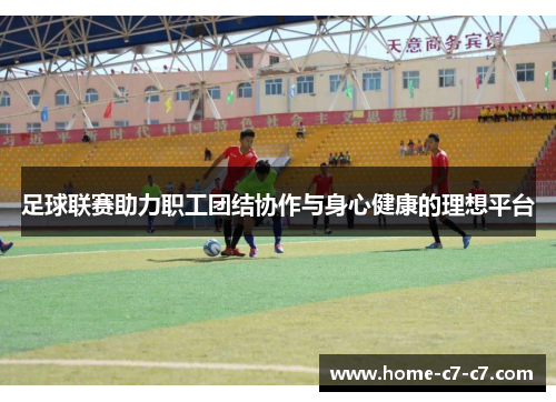 足球联赛助力职工团结协作与身心健康的理想平台