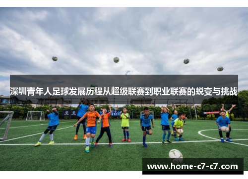 深圳青年人足球发展历程从超级联赛到职业联赛的蜕变与挑战
