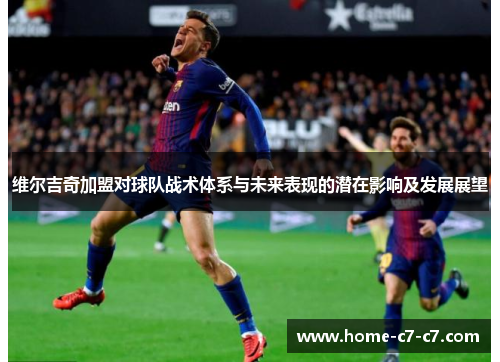 维尔吉奇加盟对球队战术体系与未来表现的潜在影响及发展展望