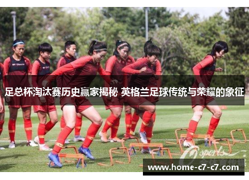 足总杯淘汰赛历史赢家揭秘 英格兰足球传统与荣耀的象征