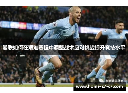 曼联如何在艰难赛程中调整战术应对挑战提升竞技水平