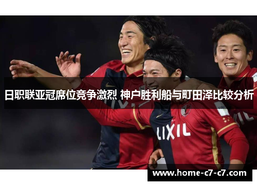 日职联亚冠席位竞争激烈 神户胜利船与町田泽比较分析