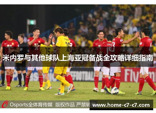 米内罗与其他球队上海亚冠备战全攻略详细指南