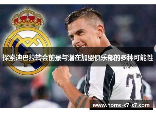探索迪巴拉转会前景与潜在加盟俱乐部的多种可能性