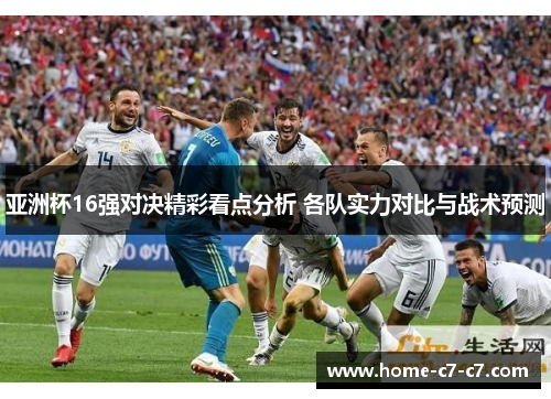 亚洲杯16强对决精彩看点分析 各队实力对比与战术预测