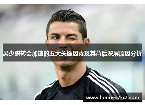 吴少聪转会加速的五大关键因素及其背后深层原因分析
