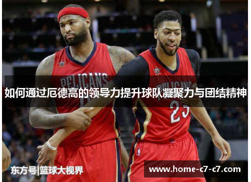 如何通过厄德高的领导力提升球队凝聚力与团结精神