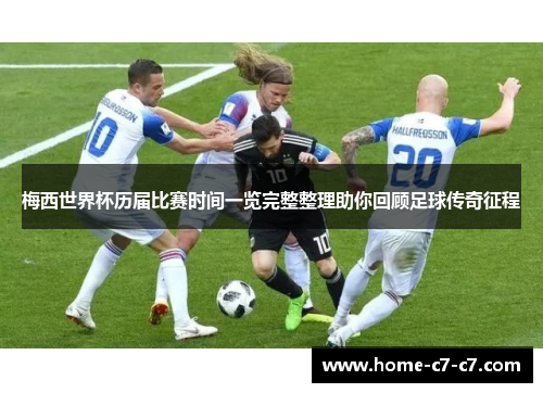 梅西世界杯历届比赛时间一览完整整理助你回顾足球传奇征程