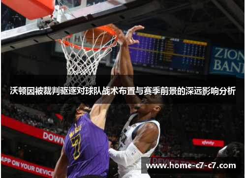 沃顿因被裁判驱逐对球队战术布置与赛季前景的深远影响分析