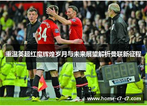 重温英超红魔辉煌岁月与未来展望解析曼联新征程