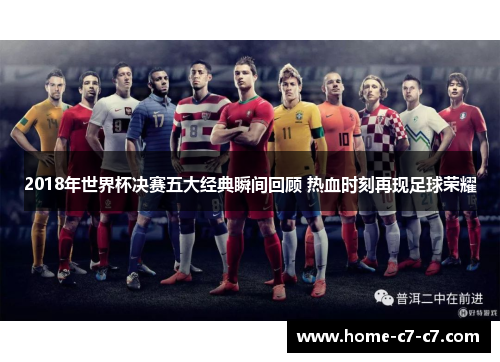 2018年世界杯决赛五大经典瞬间回顾 热血时刻再现足球荣耀