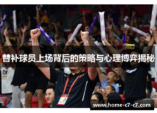 替补球员上场背后的策略与心理博弈揭秘
