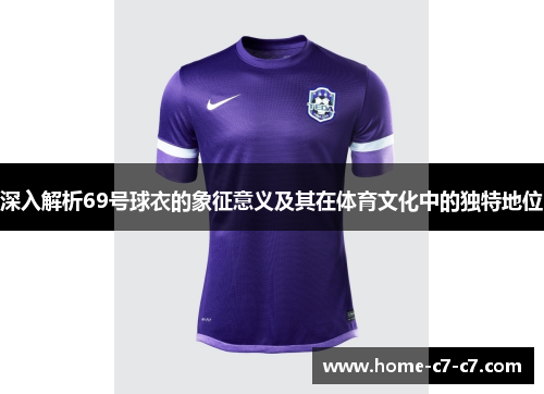 深入解析69号球衣的象征意义及其在体育文化中的独特地位