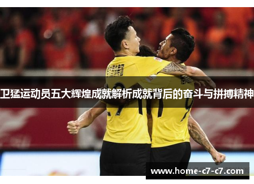 卫猛运动员五大辉煌成就解析成就背后的奋斗与拼搏精神