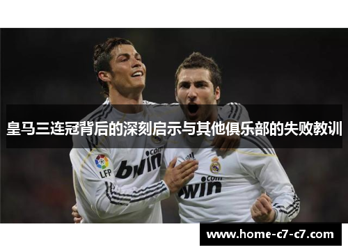 皇马三连冠背后的深刻启示与其他俱乐部的失败教训