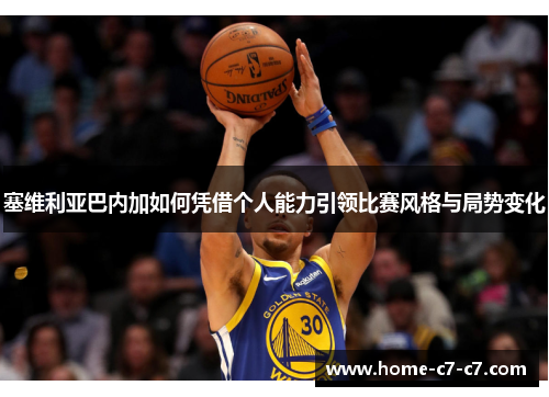 塞维利亚巴内加如何凭借个人能力引领比赛风格与局势变化