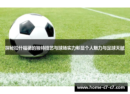 探秘拉什福德的独特技艺与球场实力彰显个人魅力与足球天赋