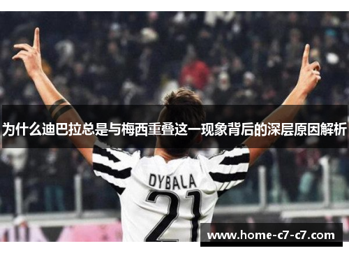为什么迪巴拉总是与梅西重叠这一现象背后的深层原因解析
