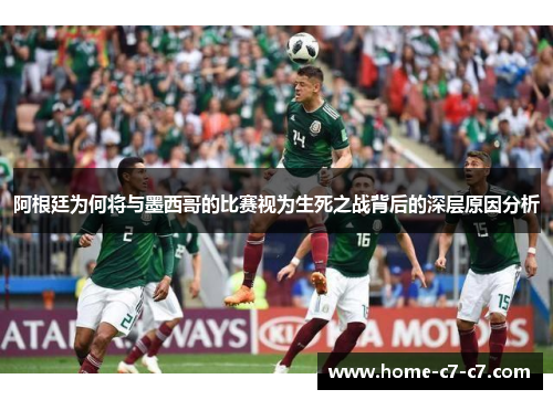 阿根廷为何将与墨西哥的比赛视为生死之战背后的深层原因分析