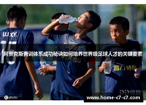 阿贾克斯青训体系成功秘诀如何培养世界级足球人才的关键要素