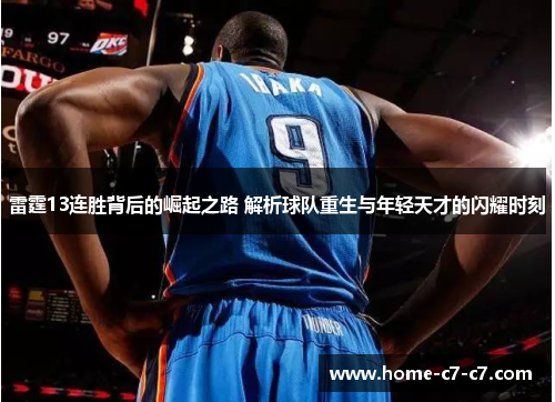 雷霆13连胜背后的崛起之路 解析球队重生与年轻天才的闪耀时刻