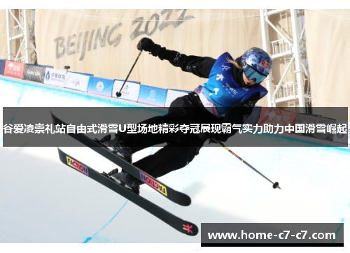 谷爱凌崇礼站自由式滑雪U型场地精彩夺冠展现霸气实力助力中国滑雪崛起 谷爱凌崇礼站自由式滑雪U型场地精彩夺冠展现霸气实力助力中国滑雪崛起