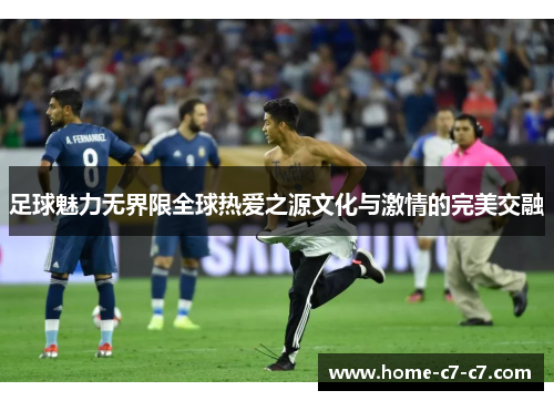 足球魅力无界限全球热爱之源文化与激情的完美交融 足球魅力无界限全球热爱之源文化与激情的完美交融