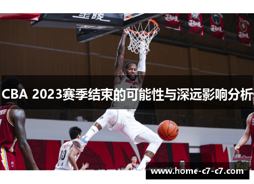CBA 2023赛季结束的可能性与深远影响分析 CBA 2023赛季结束的可能性与深远影响分析