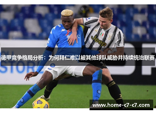 德甲竞争格局分析：为何拜仁难以被其他球队威胁并持续统治联赛