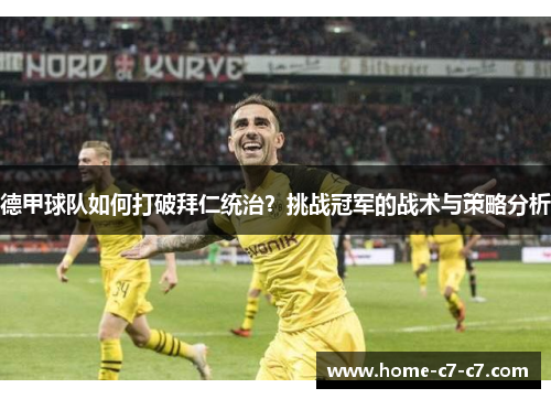 德甲球队如何打破拜仁统治？挑战冠军的战术与策略分析