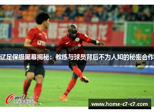 辽足保级黑幕揭秘：教练与球员背后不为人知的秘密合作