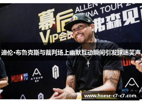 迪伦·布鲁克斯与裁判场上幽默互动瞬间引发球迷笑声