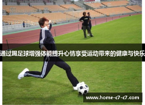 通过踢足球增强体能提升心情享受运动带来的健康与快乐
