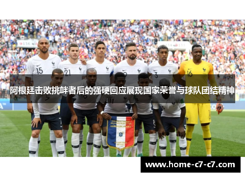 阿根廷击败挑衅者后的强硬回应展现国家荣誉与球队团结精神 阿根廷击败挑衅者后的强硬回应展现国家荣誉与球队团结精神