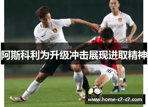 阿斯科利为升级冲击展现进取精神 阿斯科利为升级冲击展现进取精神