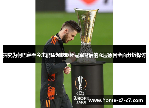 探究为何巴萨至今未能捧起欧联杯冠军背后的深层原因全面分析探讨 探究为何巴萨至今未能捧起欧联杯冠军背后的深层原因全面分析探讨