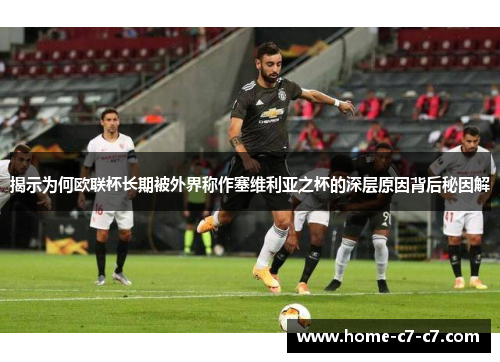 揭示为何欧联杯长期被外界称作塞维利亚之杯的深层原因背后秘因解